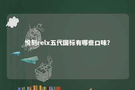 悦刻relx五代国标有哪些口味	？ 